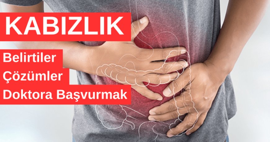 Kabızlık: Nedenleri, Belirtileri, Doğal Çözümler ve Doktora Başvurma Zamanı